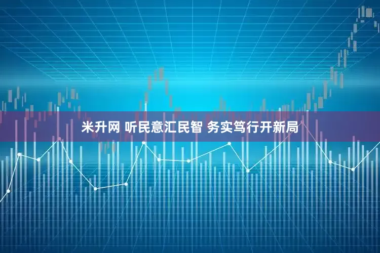米升网 听民意汇民智 务实笃行开新局