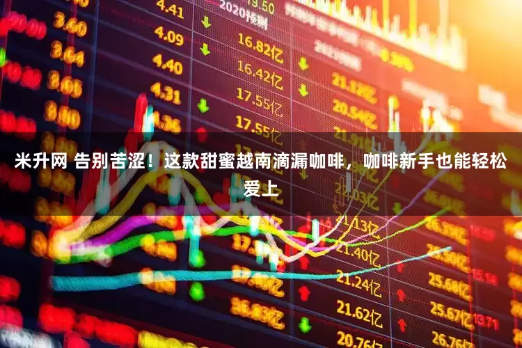 米升网 告别苦涩！这款甜蜜越南滴漏咖啡，咖啡新手也能轻松爱上